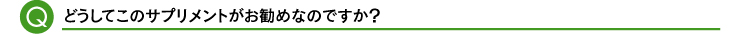 どうしてこのサプリメントがお勧めなのですか?
