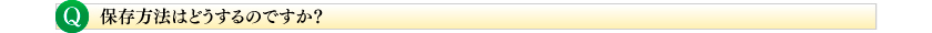保存方法はどうするのですか?
